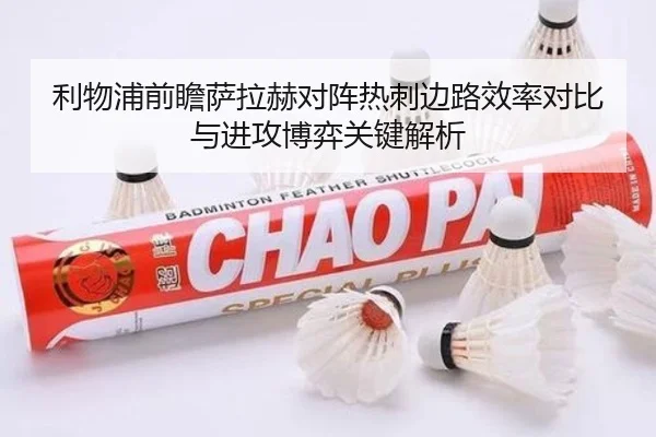 利物浦前瞻萨拉赫对阵热刺边路效率对比与进攻博弈关键解析