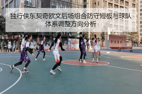 独行侠东契奇欧文后场组合防守短板与球队体系调整方向分析