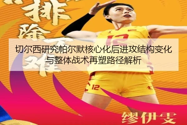 切尔西研究帕尔默核心化后进攻结构变化与整体战术再塑路径解析