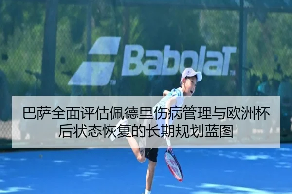 巴萨全面评估佩德里伤病管理与欧洲杯后状态恢复的长期规划蓝图
