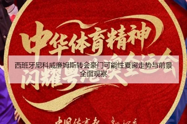 西班牙尼科威廉姆斯转会豪门可能性夏窗走势与前景全面观察