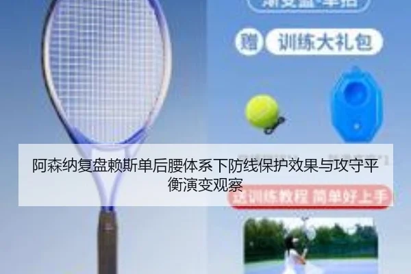 阿森纳复盘赖斯单后腰体系下防线保护效果与攻守平衡演变观察