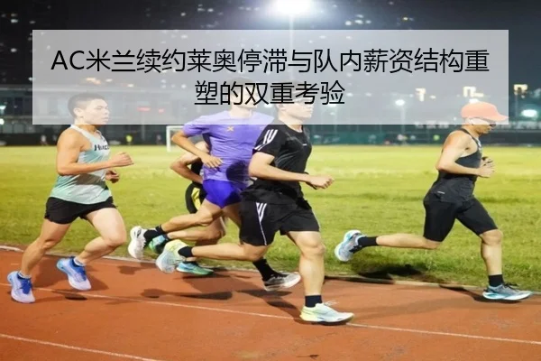 AC米兰续约莱奥停滞与队内薪资结构重塑的双重考验