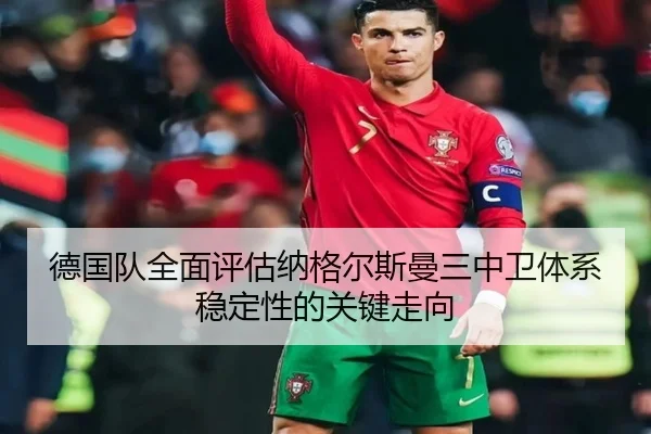 德国队全面评估纳格尔斯曼三中卫体系稳定性的关键走向